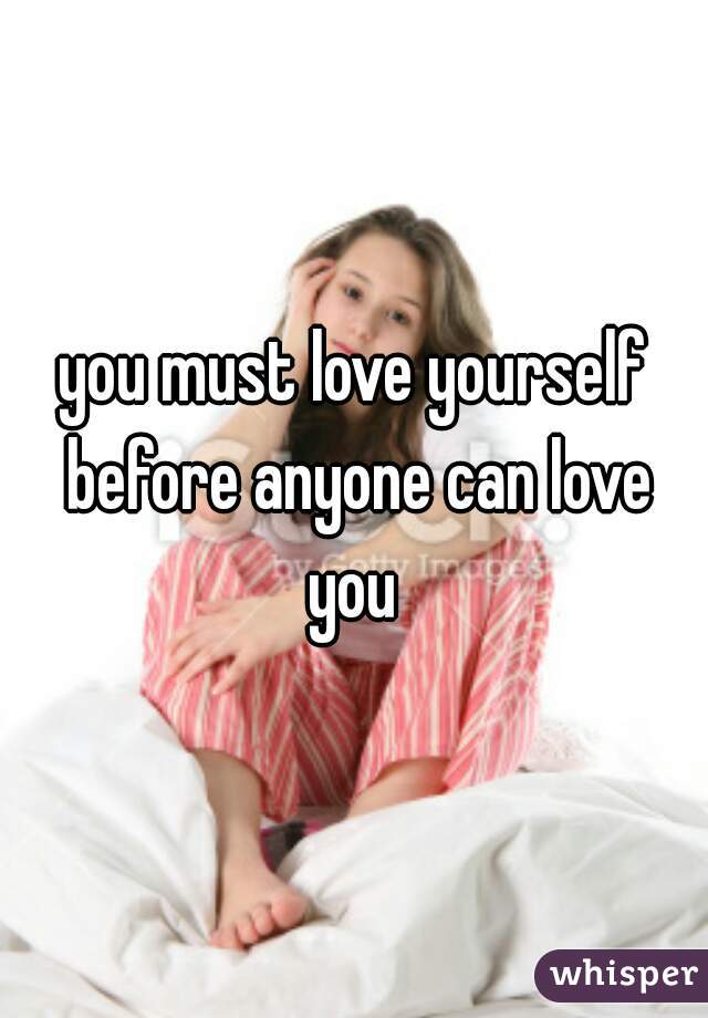 you must love yourself before anyone can love you 