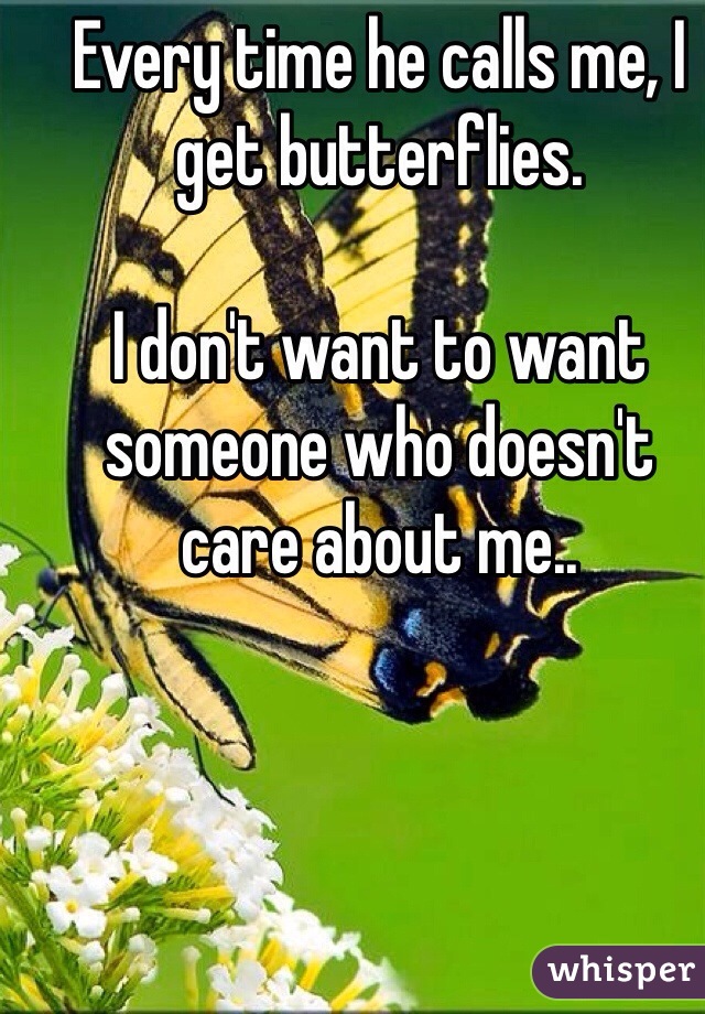 Every time he calls me, I get butterflies. 

I don't want to want someone who doesn't care about me..