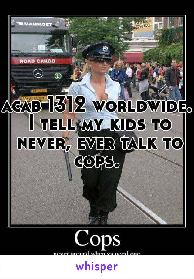 acab 1312 worldwide. I tell my kids to never, ever talk to cops. 