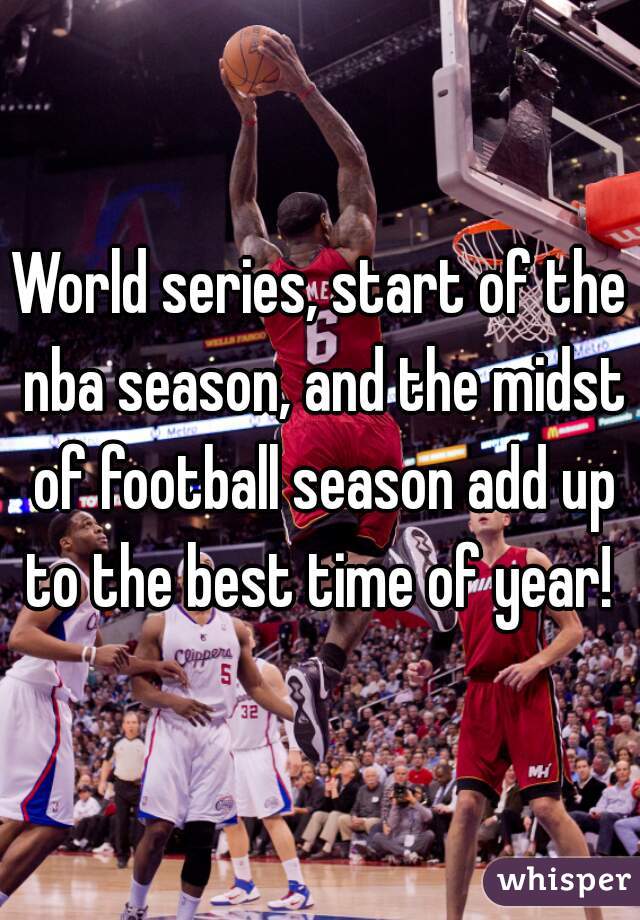 World series, start of the nba season, and the midst of football season add up to the best time of year! 