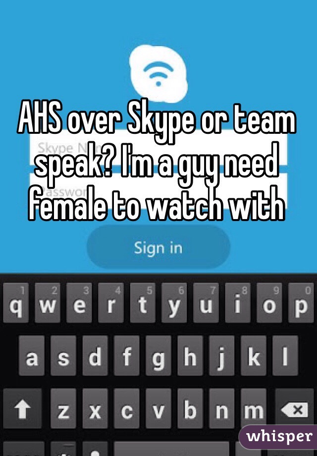 AHS over Skype or team speak? I'm a guy need female to watch with 