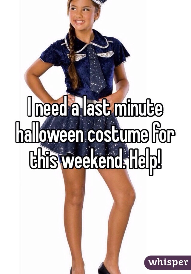I need a last minute halloween costume for this weekend. Help! 