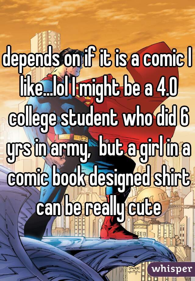 depends on if it is a comic I like...lol I might be a 4.0 college student who did 6 yrs in army,  but a girl in a comic book designed shirt can be really cute