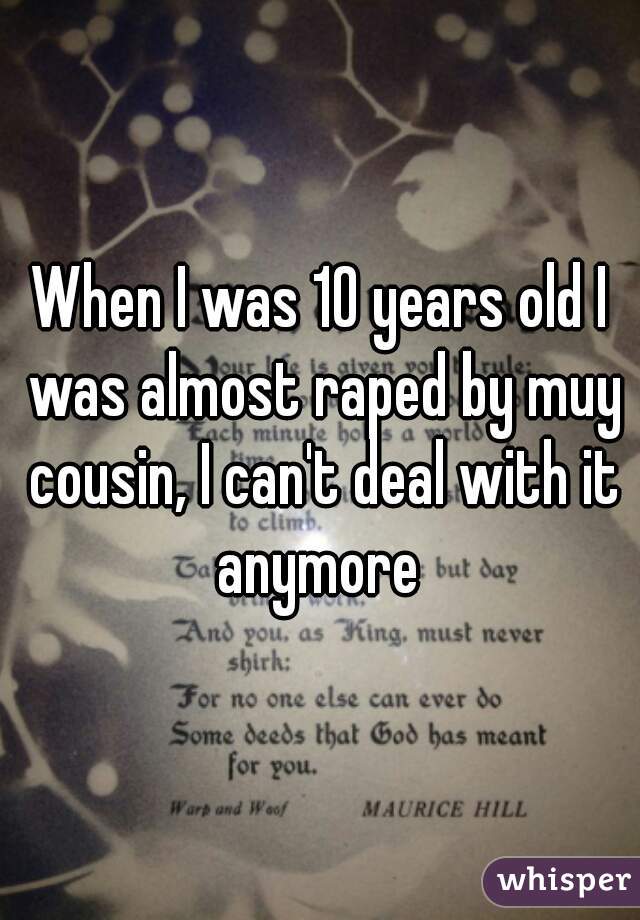 When I was 10 years old I was almost raped by muy cousin, I can't deal with it anymore 