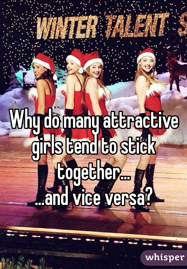 Why do many attractive girls tend to stick together...
...and vice versa?
