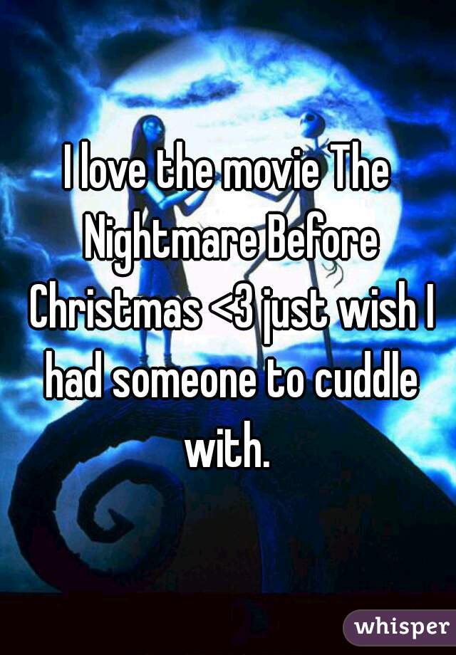 I love the movie The Nightmare Before Christmas <3 just wish I had someone to cuddle with. 
