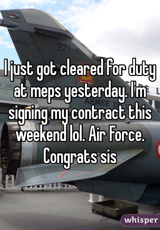 I just got cleared for duty at meps yesterday. I'm signing my contract this weekend lol. Air Force. Congrats sis