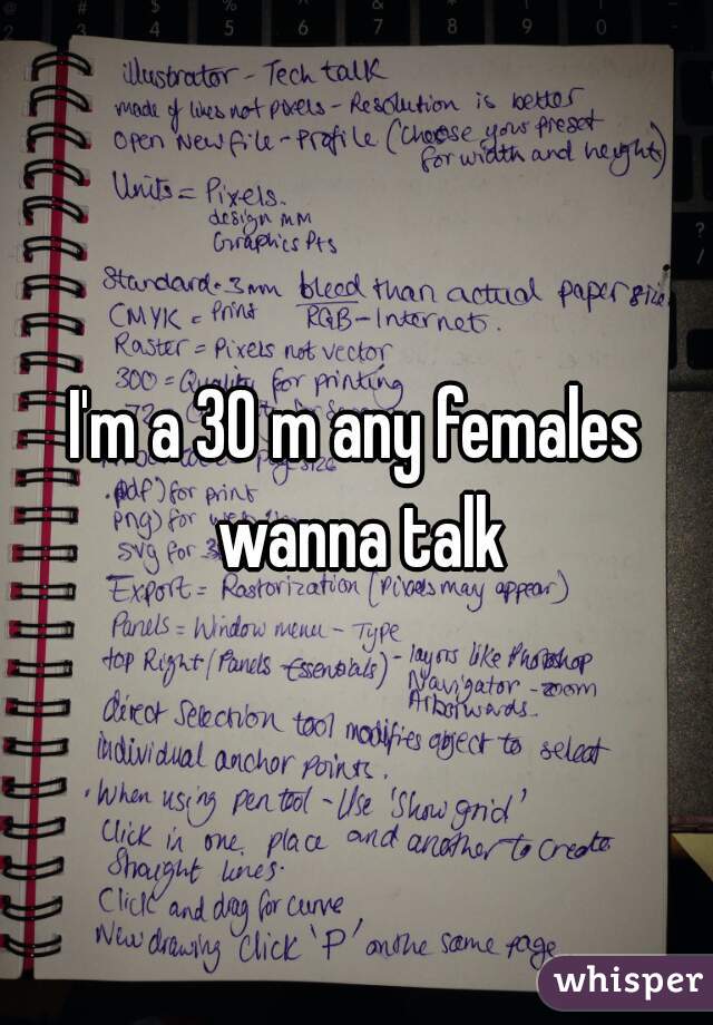 I'm a 30 m any females wanna talk