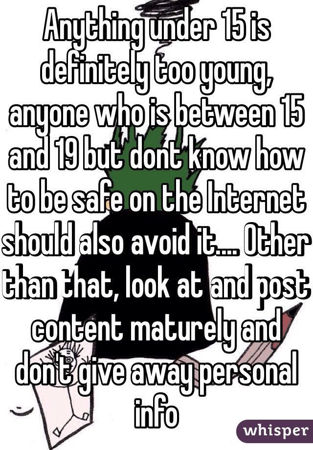Anything under 15 is definitely too young, anyone who is between 15 and 19 but dont know how to be safe on the Internet should also avoid it.... Other than that, look at and post content maturely and don't give away personal info