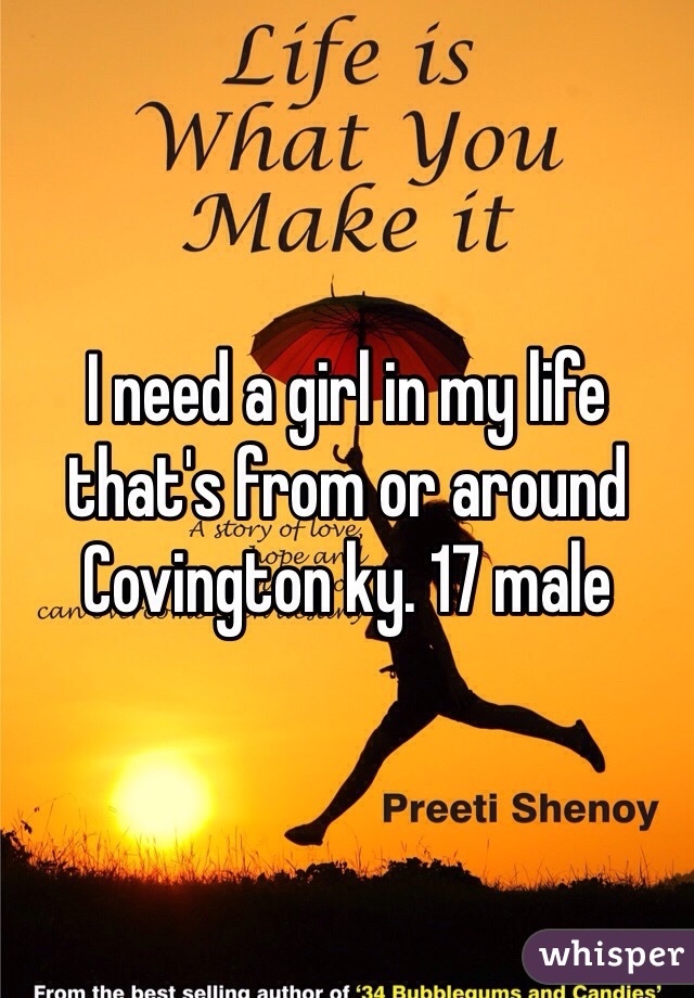 I need a girl in my life that's from or around Covington ky. 17 male