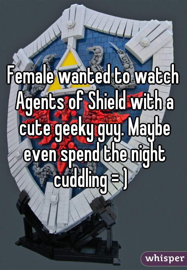 Female wanted to watch Agents of Shield with a cute geeky guy. Maybe even spend the night cuddling = )  