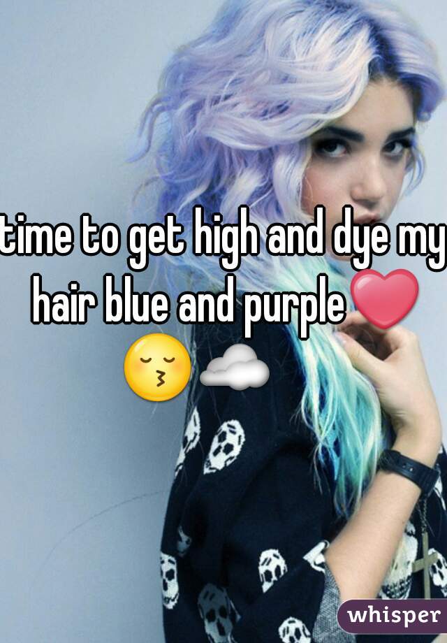 time to get high and dye my hair blue and purple❤
😚☁       