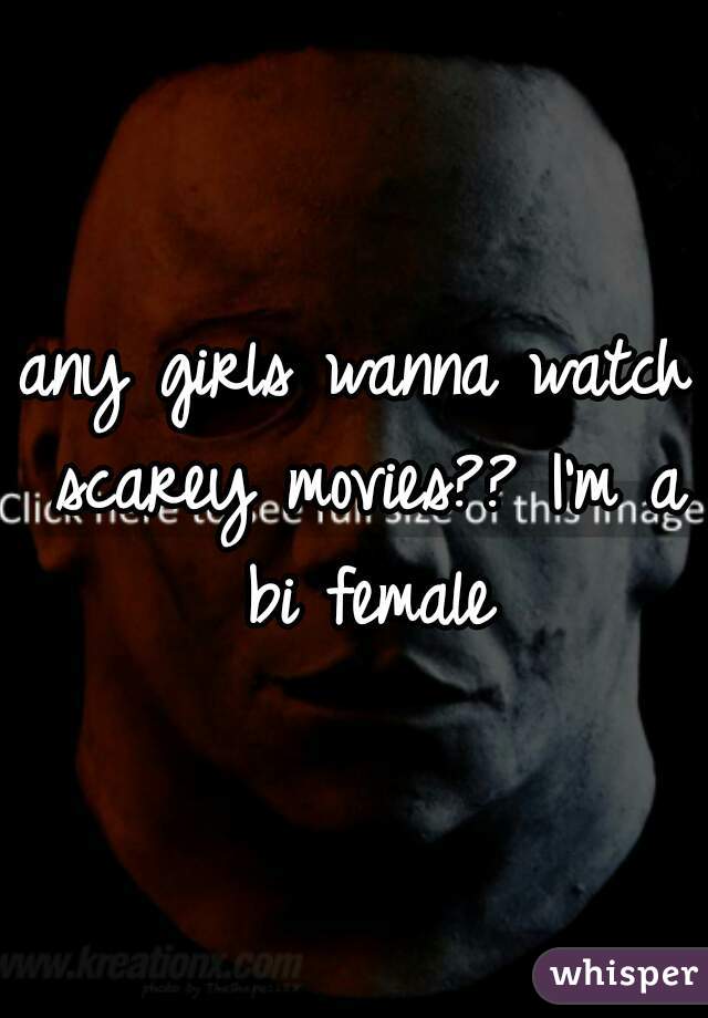any girls wanna watch scarey movies?? I'm a bi female