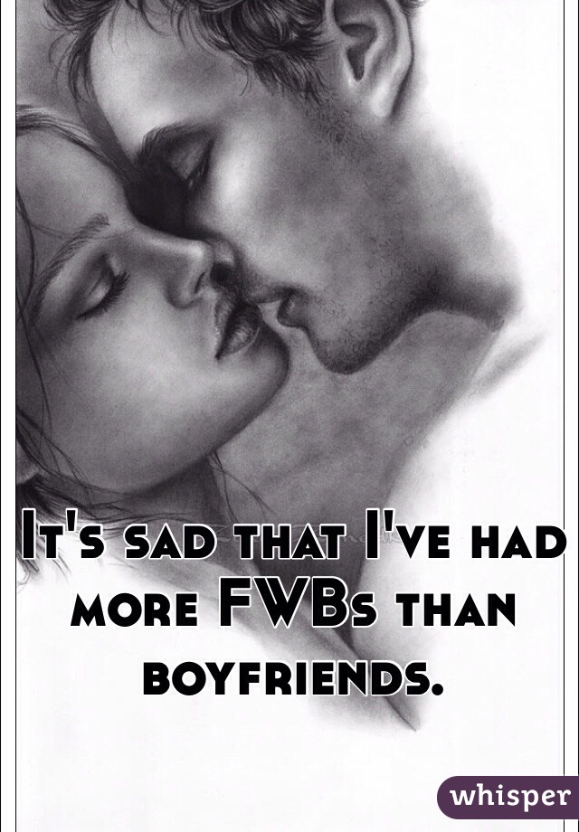 It's sad that I've had more FWBs than boyfriends.