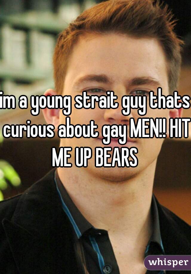 im a young strait guy thats curious about gay MEN!! HIT ME UP BEARS 