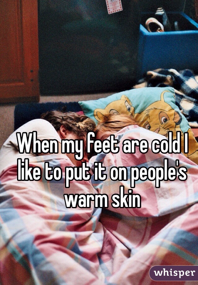 When my feet are cold I like to put it on people's warm skin 