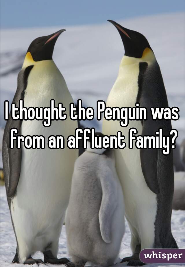 I thought the Penguin was from an affluent family?