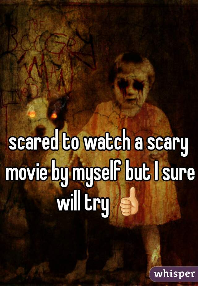 scared to watch a scary movie by myself but I sure will try 👍 