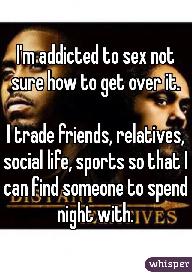 I'm addicted to sex not sure how to get over it.

I trade friends, relatives, social life, sports so that I can find someone to spend night with.