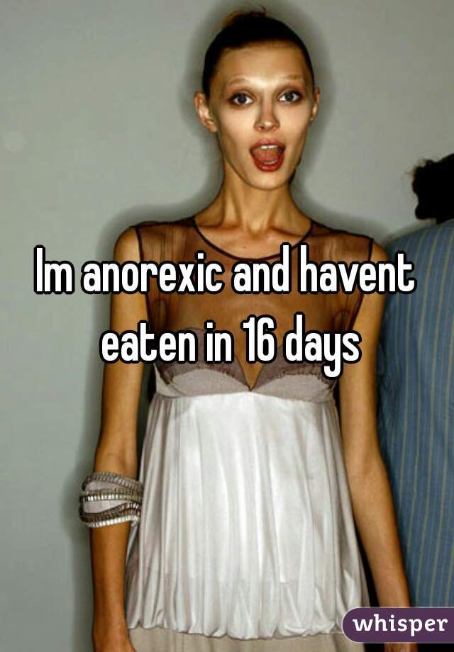 Im anorexic and havent eaten in 16 days
