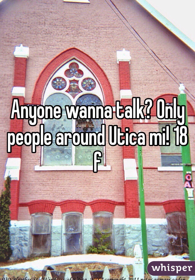 Anyone wanna talk? Only people around Utica mi! 18 f 