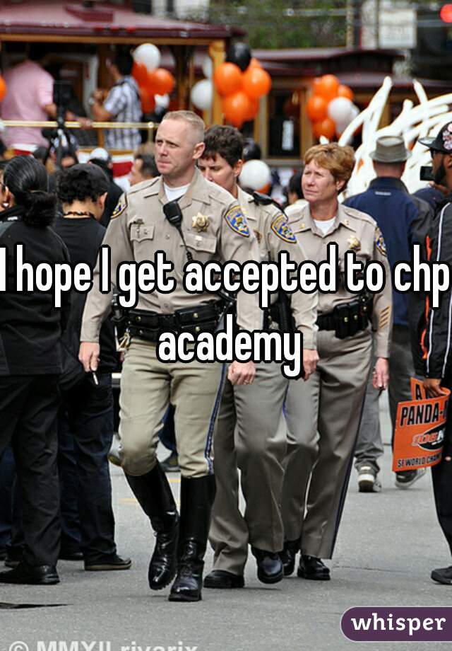 I hope I get accepted to chp academy