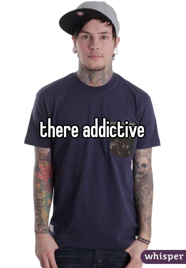 there addictive