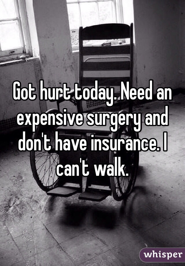 Got hurt today. Need an expensive surgery and don't have insurance. I can't walk.