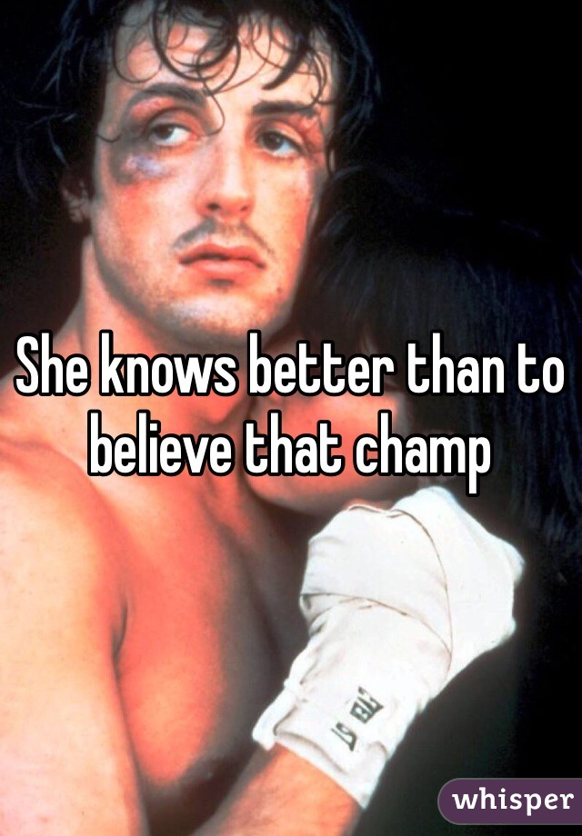 She knows better than to believe that champ