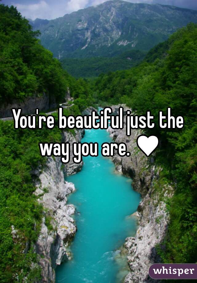 You're beautiful just the way you are. ♥