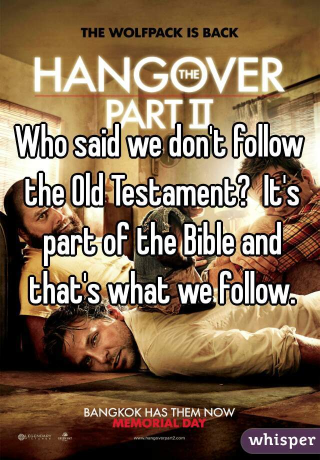 Who said we don't follow the Old Testament?  It's part of the Bible and that's what we follow.