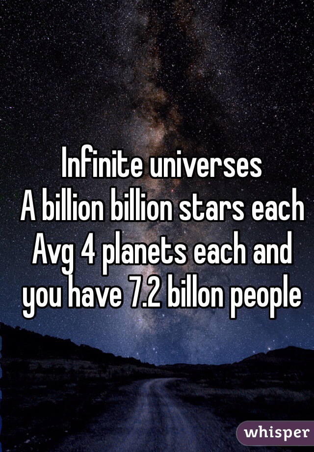 Infinite universes 
A billion billion stars each
Avg 4 planets each and you have 7.2 billon people