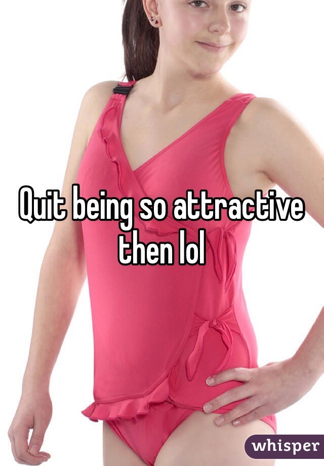 Quit being so attractive then lol