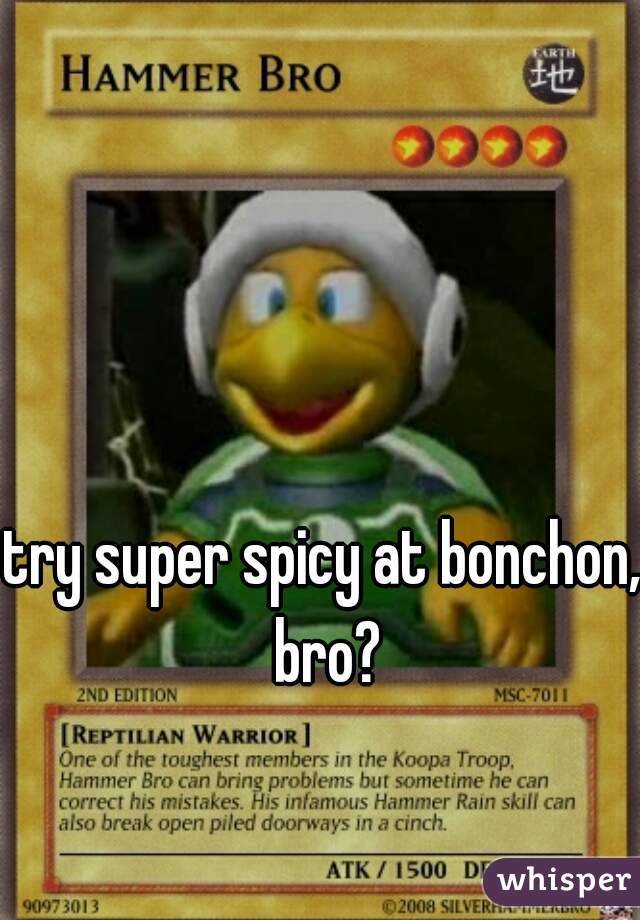 try super spicy at bonchon, bro?