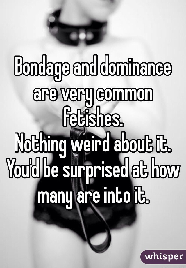 Bondage and dominance are very common fetishes. 
Nothing weird about it. 
You'd be surprised at how many are into it. 