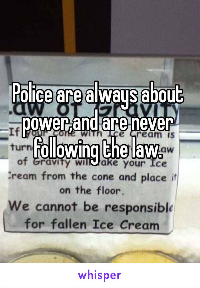 Police are always about power,and are never following the law.