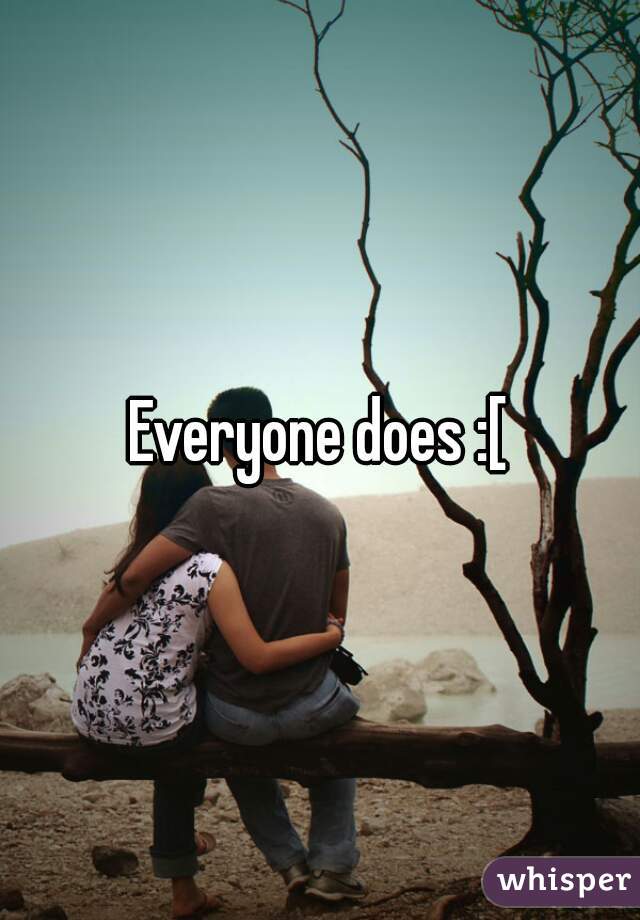 Everyone does :[