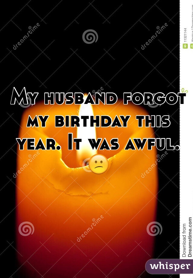 My husband forgot my birthday this year. It was awful. 😕