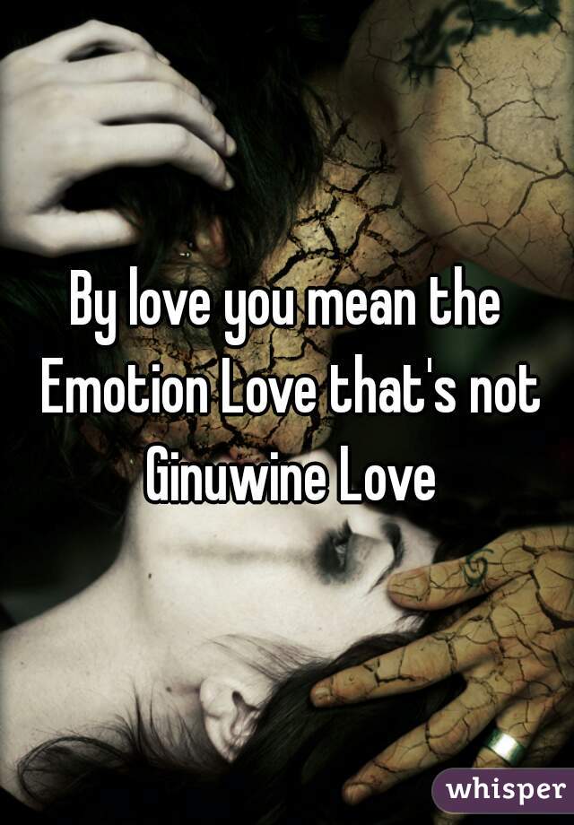 By love you mean the Emotion Love that's not Ginuwine Love