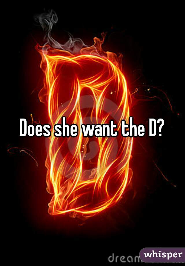 Does she want the D?