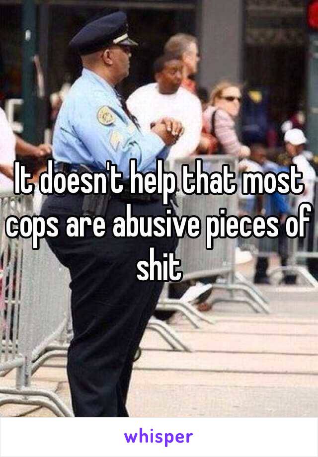 It doesn't help that most cops are abusive pieces of shit