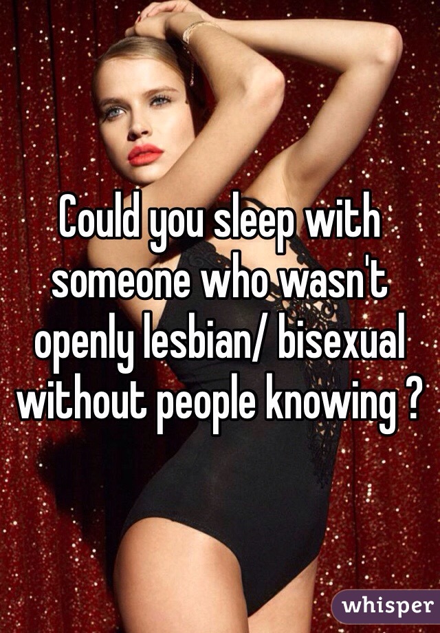 Could you sleep with someone who wasn't openly lesbian/ bisexual without people knowing ?