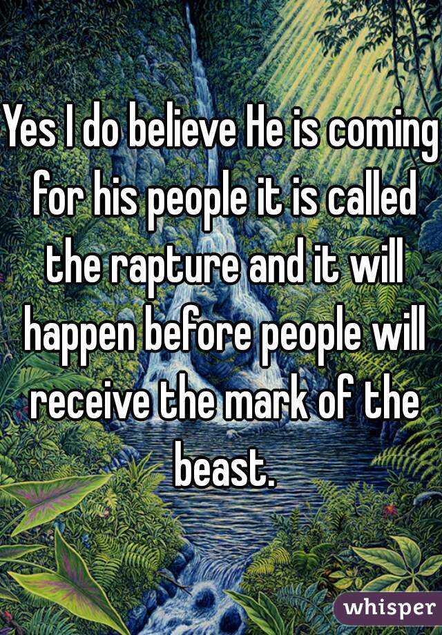 Yes I do believe He is coming for his people it is called the rapture and it will happen before people will receive the mark of the beast.