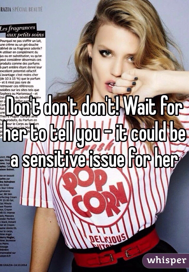 Don't don't don't! Wait for her to tell you - it could be a sensitive issue for her 