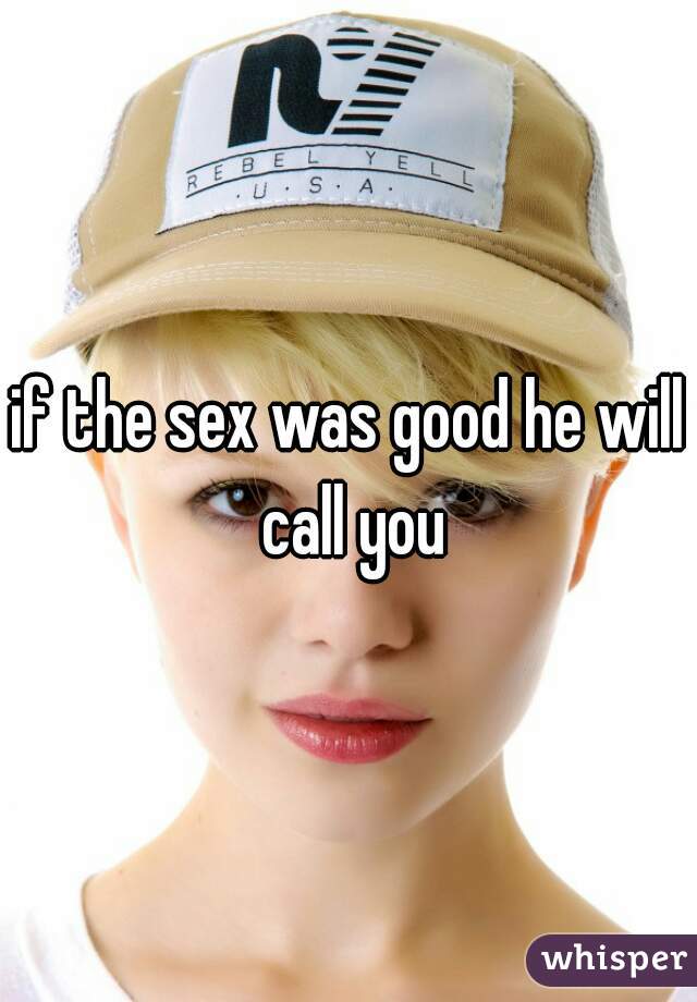 if the sex was good he will call you