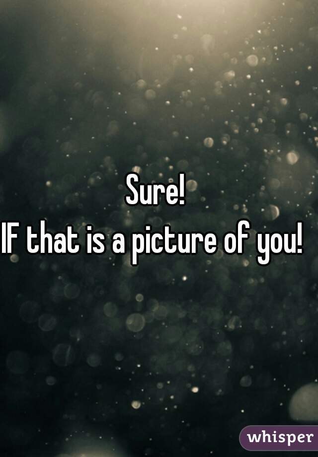 Sure! 
IF that is a picture of you!  