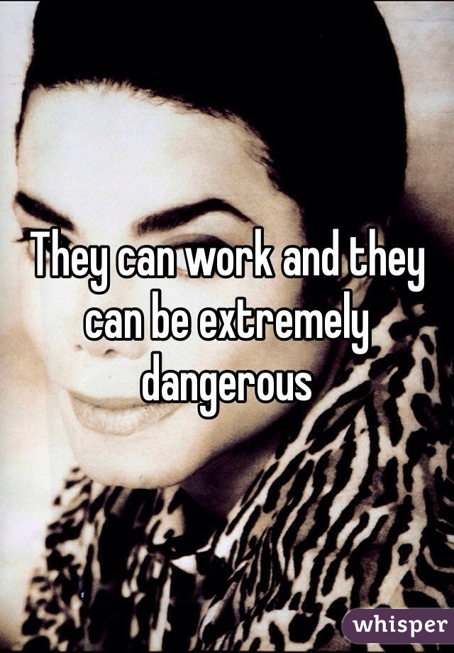 They can work and they can be extremely dangerous 
