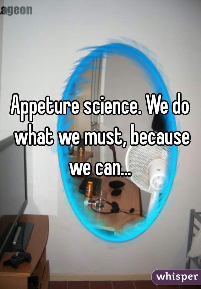 Appeture science. We do what we must, because we can... 