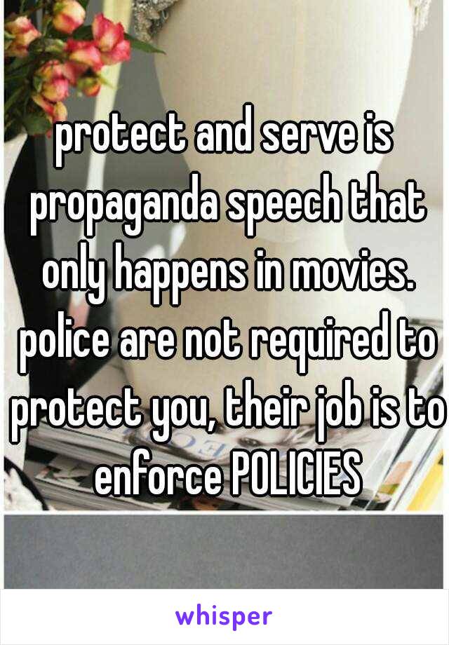 protect and serve is propaganda speech that only happens in movies. police are not required to protect you, their job is to enforce POLICIES