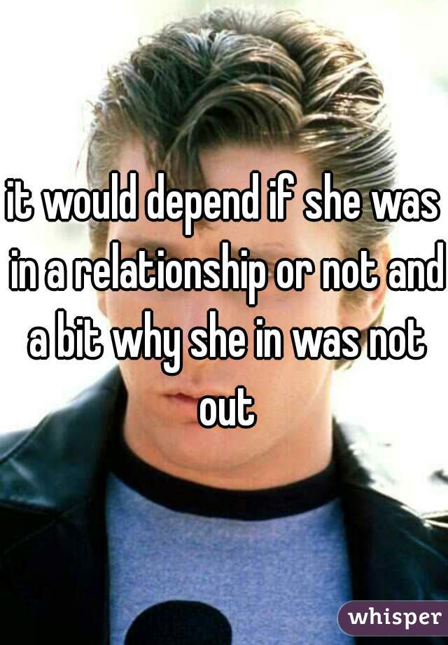 it would depend if she was in a relationship or not and a bit why she in was not out